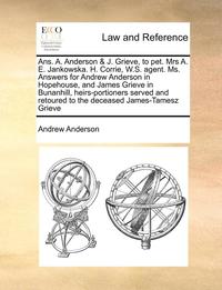 bokomslag Ans. A. Anderson & J. Grieve, to Pet. Mrs A. E. Jankowska. H. Corrie, W.S. Agent. Ms. Answers for Andrew Anderson in Hopehouse, and James Grieve in Bunanhill, Heirs-Portioners Served and Retoured to