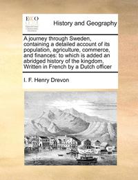 bokomslag A Journey Through Sweden, Containing a Detailed Account of Its Population, Agriculture, Commerce, and Finances: To Which Is Added an Abridged History