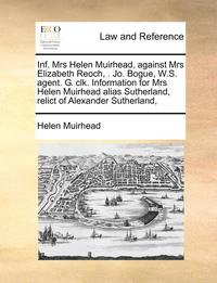 bokomslag Inf. Mrs Helen Muirhead, Against Mrs Elizabeth Reoch, . Jo. Bogue, W.S. Agent. G. Clk. Information for Mrs Helen Muirhead Alias Sutherland, Relict of Alexander Sutherland,