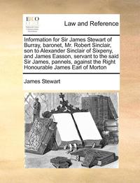 bokomslag Information for Sir James Stewart of Burray, baronet, Mr. Robert Sinclair, son to Alexander Sinclair of Sixpeny, and James Easson, servant to the said Sir James, pannels, against the Right Honourable