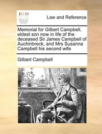 bokomslag Memorial for Gilbert Campbell, Eldest Son Now in Life of the Deceased Sir James Campbell of Auchinbreck, and Mrs Susanna Campbell His Second Wife