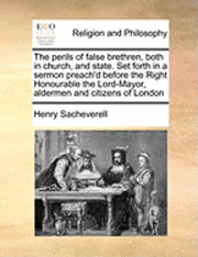 The perils of false brethren, both in church, and state. Set forth in a sermon preach'd before the Right Honourable the Lord-Mayor, aldermen and citizens of London 1