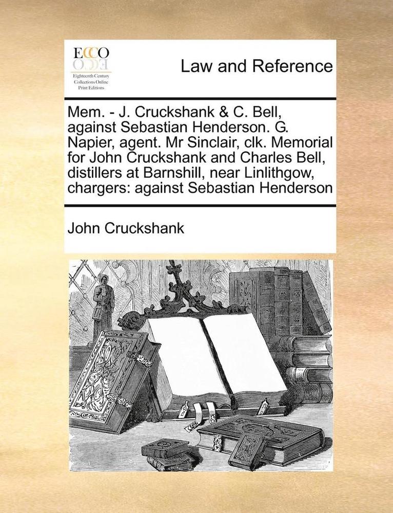 Mem. - J. Cruckshank & C. Bell, Against Sebastian Henderson. G. Napier, Agent. MR Sinclair, Clk. Memorial for John Cruckshank and Charles Bell, Distillers at Barnshill, Near Linlithgow, Chargers 1