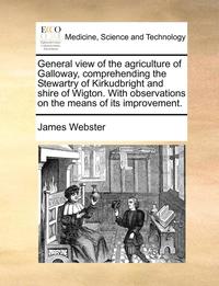 bokomslag General View of the Agriculture of Galloway, Comprehending the Stewartry of Kirkudbright and Shire of Wigton. with Observations on the Means of Its Improvement.