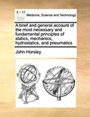 bokomslag A Brief and General Account of the Most Necessary and Fundamental Principles of Statics, Mechanics, Hydrostatics, and Pneumatics