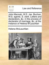 bokomslag John Macnab, W.S. Jas. Buchan, W.S. Agents. S. Clerk. Letters and Declarators, &c. in the Process of Declarator of Marriage, &c. at the Instance of Helena m'Lauchlan