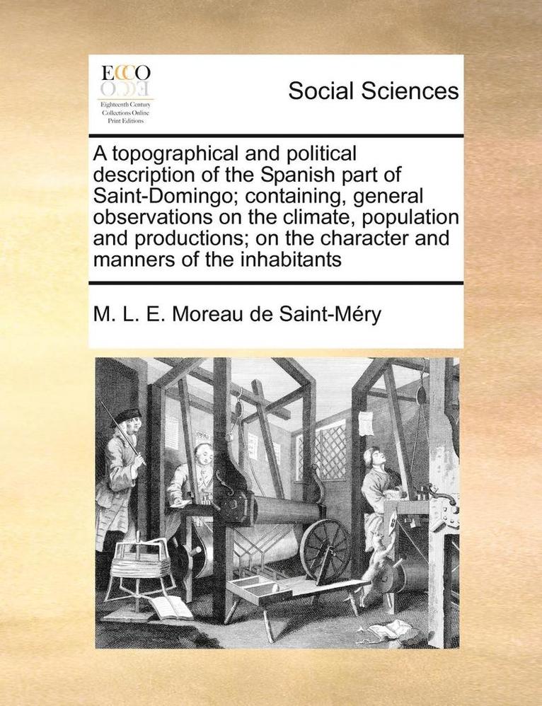 M. L. E. Moreau De Saint-Mry, M. L. E. Moreau de Saint-Méry - A Topographical and Political Description of the Spanish Part of Saint-Domingo; Containing, General Observations on the Climate, Population and Produc, Häftad