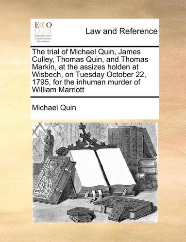 bokomslag The Trial of Michael Quin, James Culley, Thomas Quin, and Thomas Markin, at the Assizes Holden at Wisbech, on Tuesday October 22, 1795, for the Inhuman Murder of William Marriott