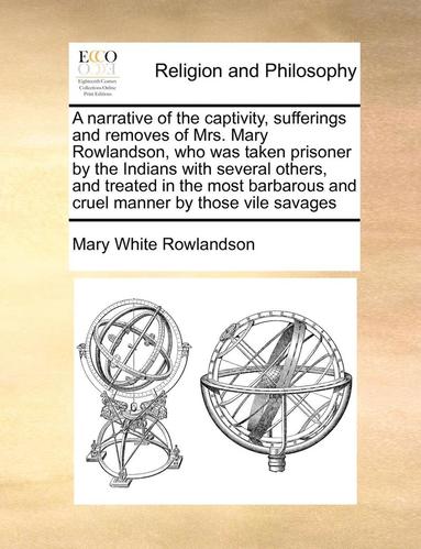 Mary White Rowlandson - Narrative of the Captivity, Sufferings and Removes of Mrs. Mary Rowlandson, Who Was Taken Prisoner by the Indians with Several Others, and Treated in the Most Barbarous and Cruel Manner by Those Vile Savages, Häftad