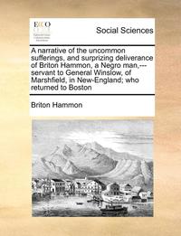 bokomslag A Narrative of the Uncommon Sufferings, and Surprizing Deliverance of Briton Hammon, a Negro Man, ---Servant to General Winslow, of Marshfield, in New-England; Who Returned to Boston