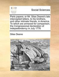 bokomslag Paris Papers; Or Mr. Silas Deane's Late Intercepted Letters, to His Brothers, and Other Intimate Friends, in America. to Which Are Annexed for Comparison, the Congressional Declaration of