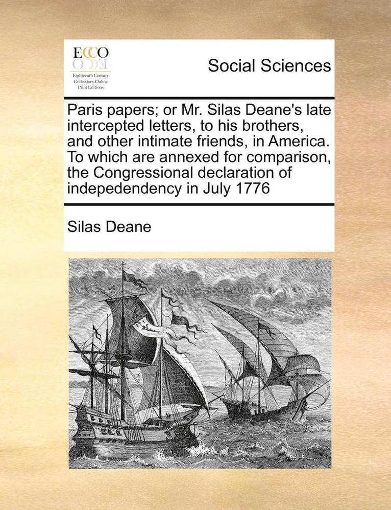 Paris Papers; Or Mr. Silas Deane's Late Intercepted Letters, to His Brothers, and Other Intimate Friends, in America. to Which Are Annexed for Comparison, the Congressional Declaration of 1