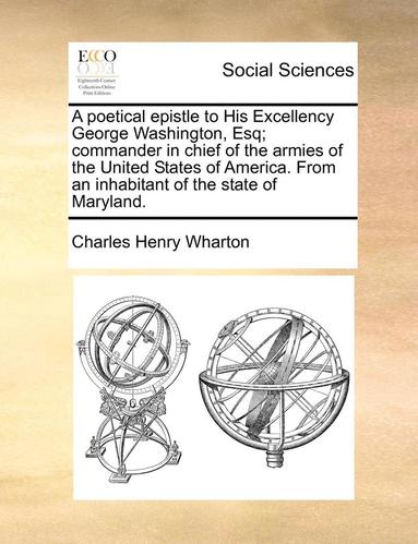 bokomslag A Poetical Epistle to His Excellency George Washington, Esq; Commander in Chief of the Armies of the United States of America. from an Inhabitant of the State of Maryland.