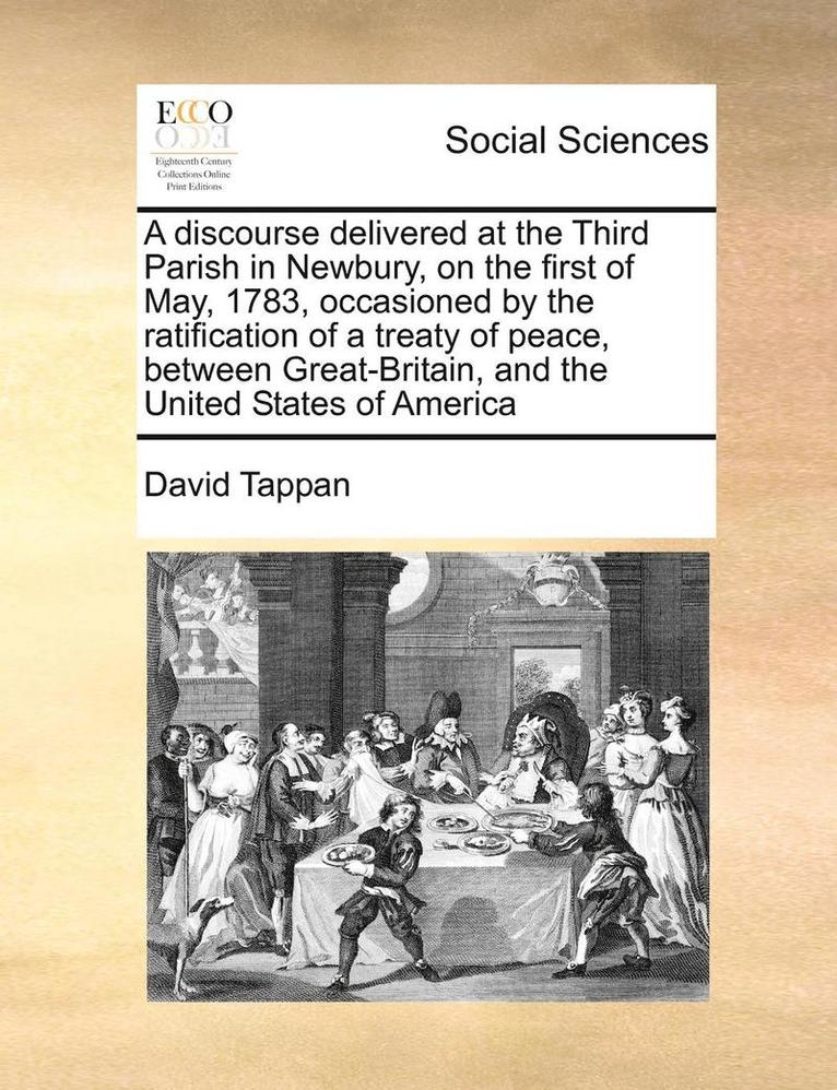 David Tappan - Discourse Delivered at the Third Parish in Newbury, on the First of May, 1783, Occasioned by the Ratification of a Treaty of Peace, Between Great-Britain, and the United States of America, Häftad