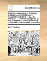 bokomslag Vindiciae Magistratus: Or, the Divine Institution and Right of the Civil Magistrate Vindicated. ... by John Thorburn, ... to Which Is Subjoin