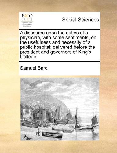 bokomslag A Discourse Upon the Duties of a Physician, with Some Sentiments, on the Usefulness and Necessity of a Public Hospital