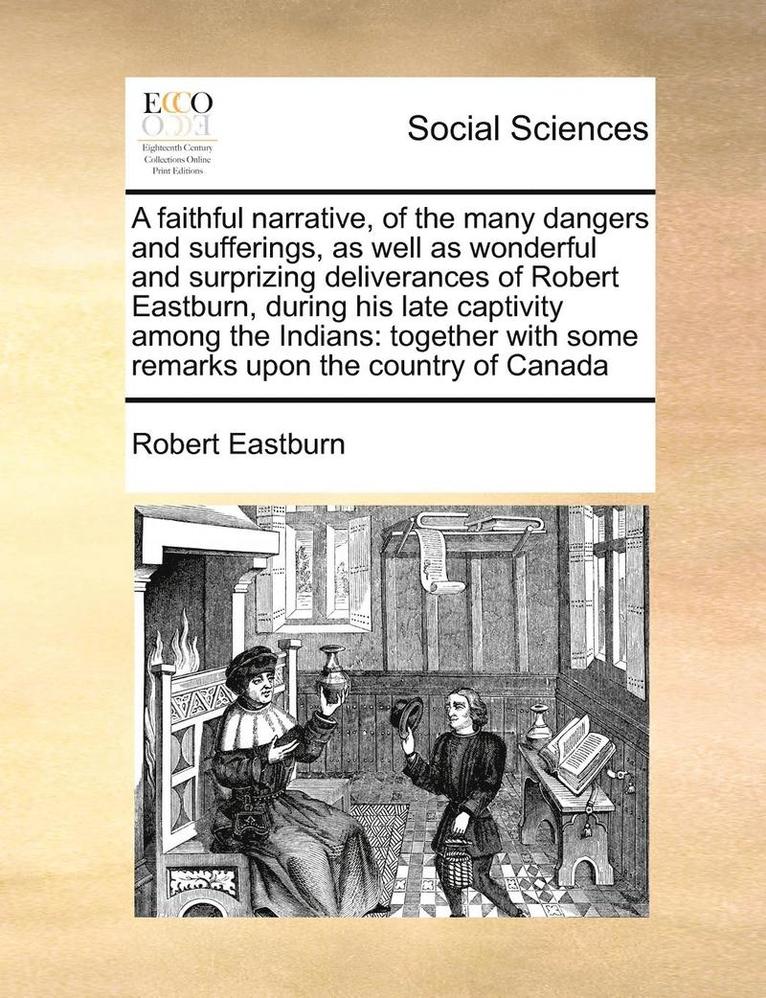 Robert Eastburn - Faithful Narrative, of the Many Dangers and Sufferings, as Well as Wonderful and Surprizing Deliverances of Robert Eastburn, During His Late Captivity Among the Indians, Häftad