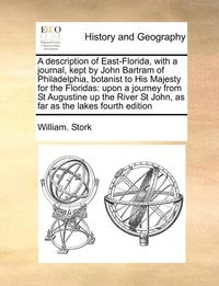 bokomslag A Description of East-Florida, with a Journal, Kept by John Bartram of Philadelphia, Botanist to His Majesty for the Floridas