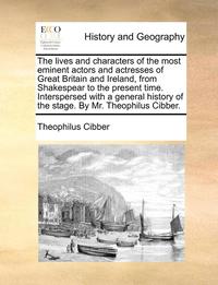 bokomslag The Lives and Characters of the Most Eminent Actors and Actresses of Great Britain and Ireland, from Shakespear to the Present Time. Interspersed with a General History of the Stage. by Mr.