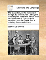 Jean De La Bruyere - The Characters, or the Manners of the Age. by Monsieur de la Bruyere, Made English by Several Hands. with the Characters of Theophrastus, Translated f, Häftad