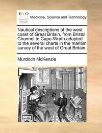 bokomslag Nautical Descriptions of the West Coast of Great Britain, from Bristol Channel to Cape-Wrath Adapted to the Several Charts in the Maritim Survey of the West of Great Britain.