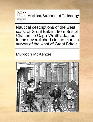 bokomslag Nautical Descriptions of the West Coast of Great Britain, from Bristol Channel to Cape-Wrath Adapted to the Several Charts in the Maritim Survey of the West of Great Britain.