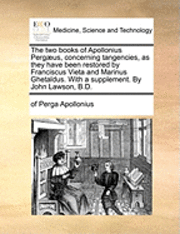 The Two Books of Apollonius Pergaeus, Concerning Tangencies, as They Have Been Restored by Franciscus Vieta and Marinus Ghetaldus. with a Supplement. by John Lawson, B.D. 1