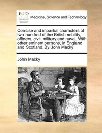 bokomslag Concise and Impartial Characters of Two Hundred of the British Nobility, Officers, Civil, Military and Naval. with Other Eminent Persons, in England and Scotland, by John Macky