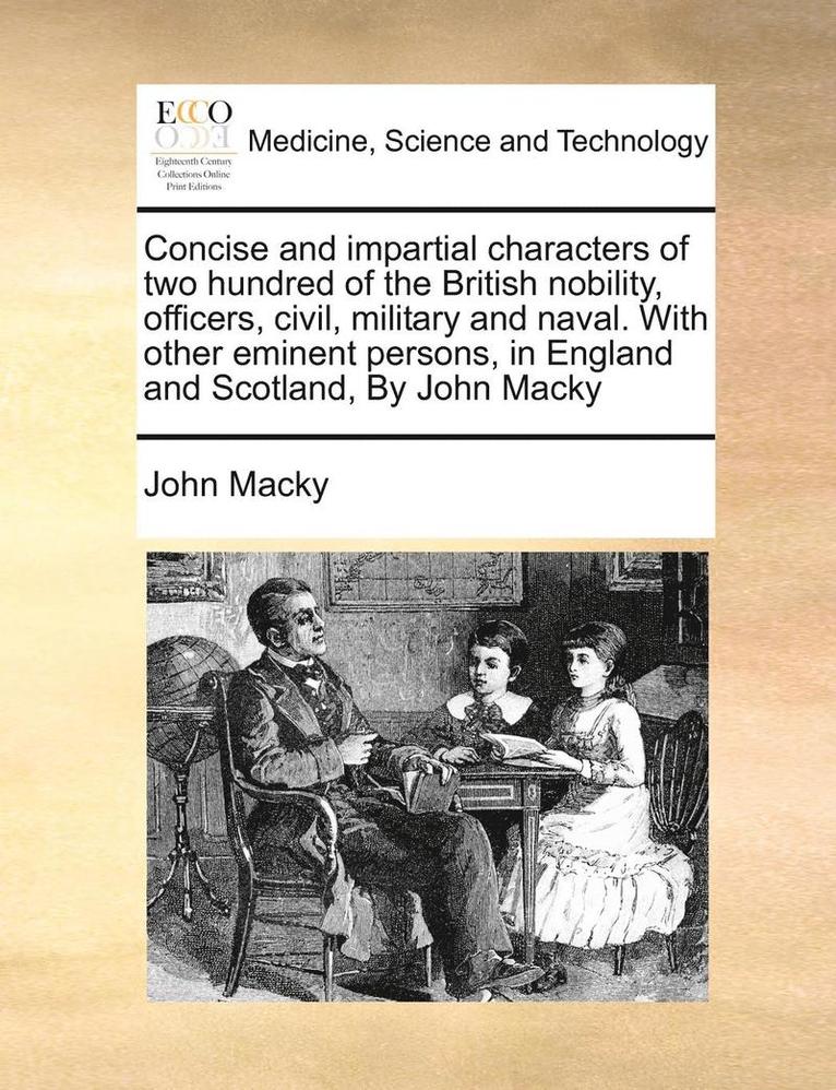 Concise and Impartial Characters of Two Hundred of the British Nobility, Officers, Civil, Military and Naval. with Other Eminent Persons, in England and Scotland, by John Macky