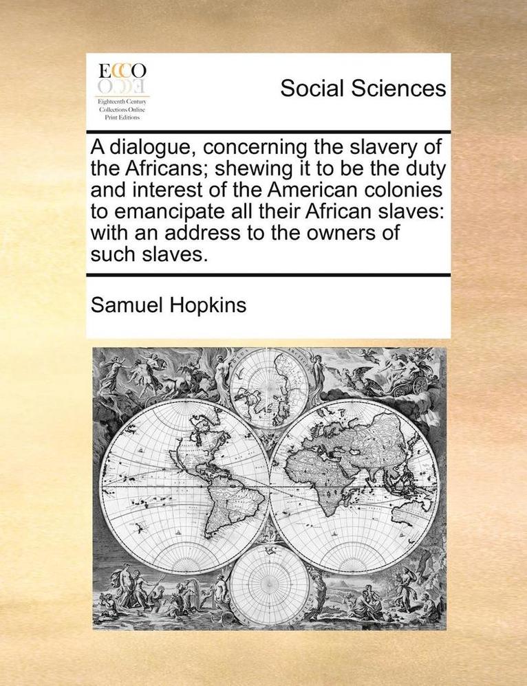 Samuel Hopkins - Dialogue, Concerning the Slavery of the Africans; Shewing It to Be the Duty and Interest of the American Colonies to Emancipate All Their African Slaves, Häftad