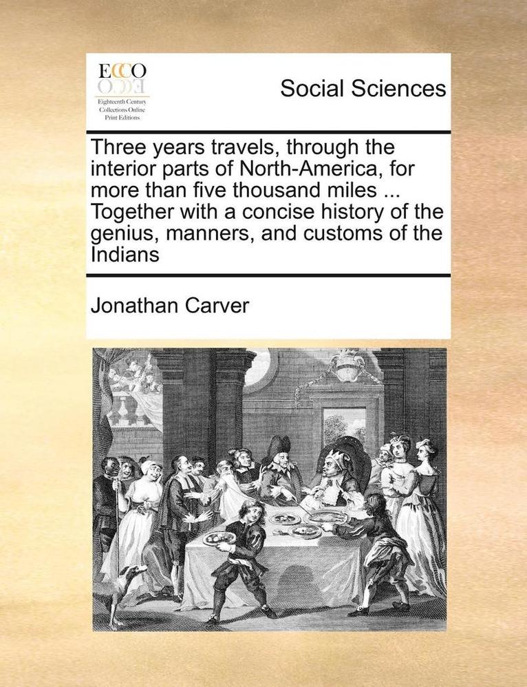 Jonathan Carver - Three Years Travels, Through the Interior Parts of North-America, for More Than Five Thousand Miles ... Together with a Concise History of the Genius, Manners, and Customs of the Indians, Häftad