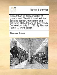 bokomslag Dissertation on First Principles of Government. to Which Is Added, the Geniune Speech, Translated, and Delivered at the Tribune of the French Convention, July 7, 1795. by Thomas Paine, ... Third