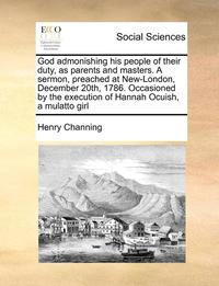 bokomslag God admonishing his people of their duty, as parents and masters. A sermon, preached at New-London, December 20th, 1786. Occasioned by the execution of Hannah Ocuish, a mulatto girl