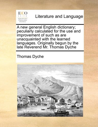 bokomslag A new general English dictionary; peculiarly calculated for the use and improvement of such as are unacquainted with the learned languages. Originally begun by the late Reverend Mr. Thomas Dyche