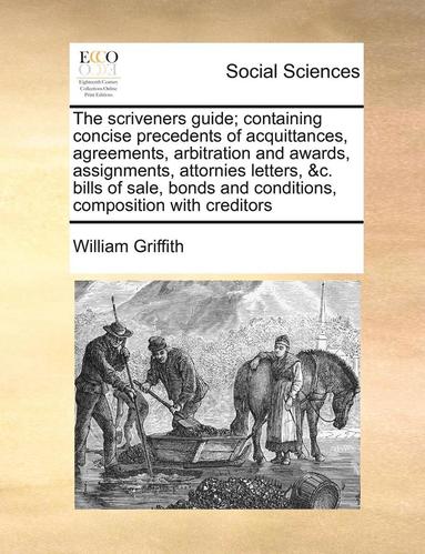 bokomslag The Scriveners Guide; Containing Concise Precedents of Acquittances, Agreements, Arbitration and Awards, Assignments, Attornies Letters, &C. Bills of Sale, Bonds and Conditions, Composition with