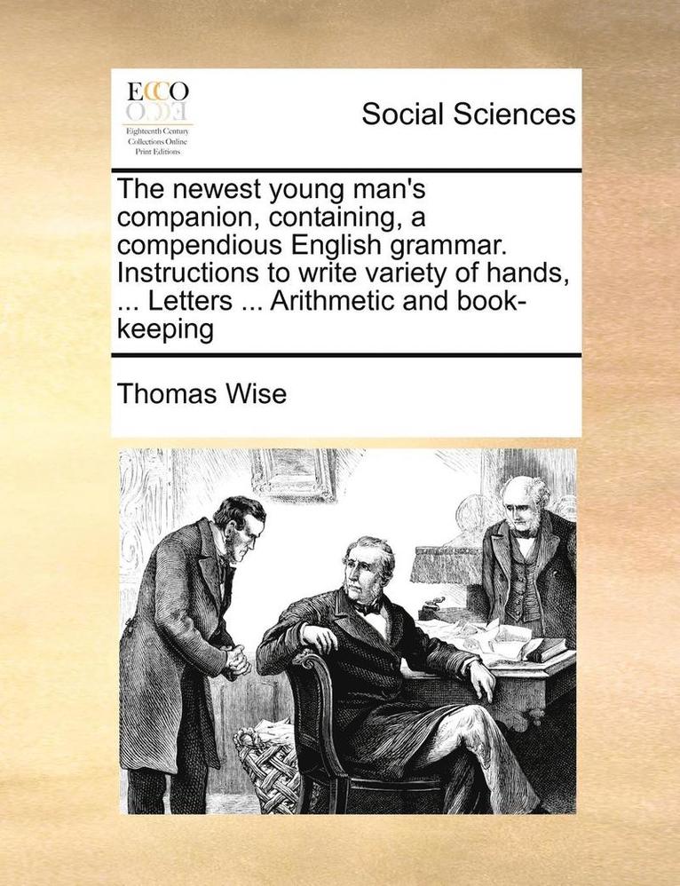 Thomas Wise - Newest Young Man's Companion, Containing, a Compendious English Grammar. Instructions to Write Variety of Hands, ... Letters ... Arithmetic and Book-Keeping, Häftad