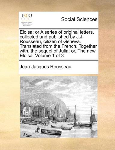 bokomslag Eloisa: Or a Series of Original Letters, Collected and Published by J.J. Rousseau, Citizen of Geneva. Translated from the Fren