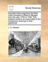 bokomslag Important Facts Regarding the East-India Company's Affairs in Bengal, from the Year 1752 to 1760. This Treatise Contains an Exact State of the Company's Revenues in That Settlement