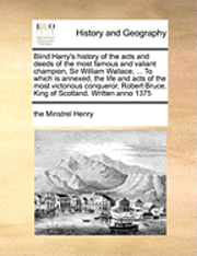 bokomslag Blind Harry's history of the acts and deeds of the most famous and valiant champion, Sir William Wallace, ... To which is annexed, the life and acts of the most victorious conqueror, Robert Bruce,