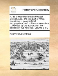 bokomslag A. de la Motraye's travels through Europe, Asia, and into part of Africa; containing ... geographical, topographical, and political observations ... Revised by the author; with the addition of two