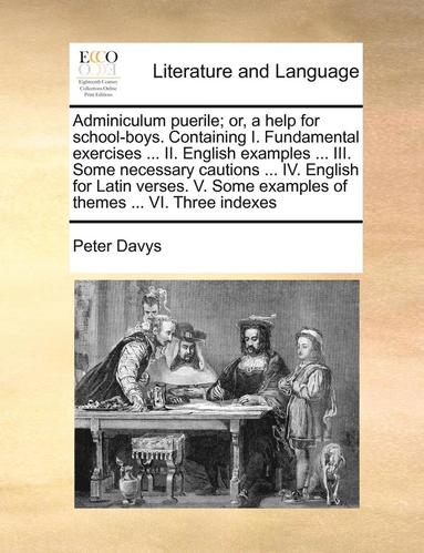 bokomslag Adminiculum puerile; or, a help for school-boys. Containing I. Fundamental exercises ... II. English examples ... III. Some necessary cautions ... IV. English for Latin verses. V. Some examples of ...