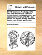 bokomslag Divinity Catalogue. a Catalogue of a Very Large and Valuable Collection Books, Consisting Wholly of Divinity and Ecclesiastical History, and of the Be