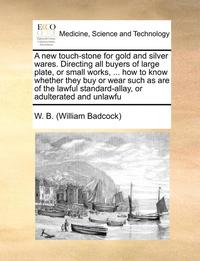 bokomslag A New Touch-Stone for Gold and Silver Wares. Directing All Buyers of Large Plate, or Small Works, ... How to Know Whether They Buy or Wear Such as Are