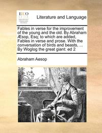 bokomslag Fables in Verse for the Improvement of the Young and the Old. by Abraham Sop, Esq; To Which Are Added, Fables in Verse and Prose. with the Conversation of Birds and Beasts, ... by Woglog the Great