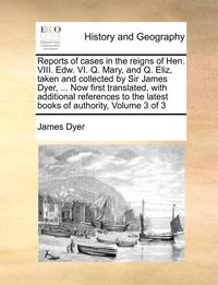 bokomslag Reports of Cases in the Reigns of Hen. VIII. Edw. VI. Q. Mary, and Q. Eliz, Taken and Collected by Sir James Dyer, ... Now First Translated, with Additional References to the Latest Books of