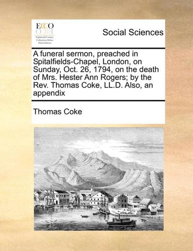 bokomslag A Funeral Sermon, Preached in Spitalfields-Chapel, London, on Sunday, Oct. 26, 1794, on the Death of Mrs. Hester Ann Rogers; By the REV. Thomas Coke,