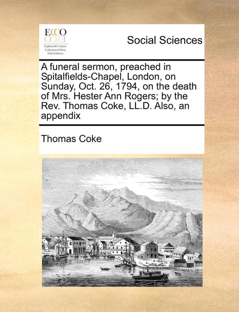 A Funeral Sermon, Preached in Spitalfields-Chapel, London, on Sunday, Oct. 26, 1794, on the Death of Mrs. Hester Ann Rogers; By the REV. Thomas Coke, LL.D. Also, an Appendix 1