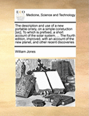 bokomslag The Description and Use of a New Portable Orrery, on a Simple Constuction [sic], to Which Is Prefixed, a Short Account of the Solar System, ... the Fourth Edition, Improved, with an Account of the