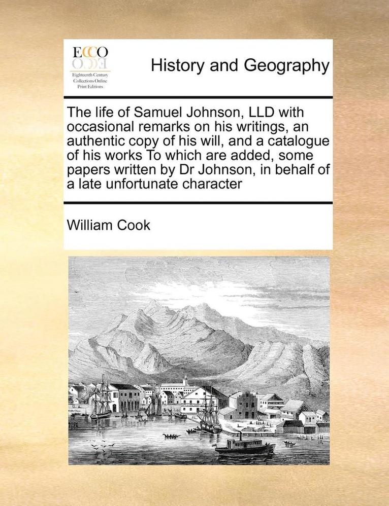 William Cook - Life of Samuel Johnson, LLD with Occasional Remarks on His Writings, an Authentic Copy of His Will, and a Catalogue of His Works to Which Are Added, Some Papers Written by Dr Johnson, in Behalf of a Late Unfortunate Character, Häftad