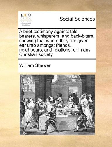 William Shewen - brief testimony against tale-bearers, whisperers, and back-biters, shewing that where they are given ear unto amongst friends, neighbours, and relations, or in any Christian society, Häftad